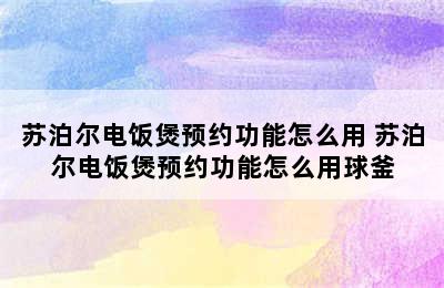 苏泊尔电饭煲预约功能怎么用 苏泊尔电饭煲预约功能怎么用球釜